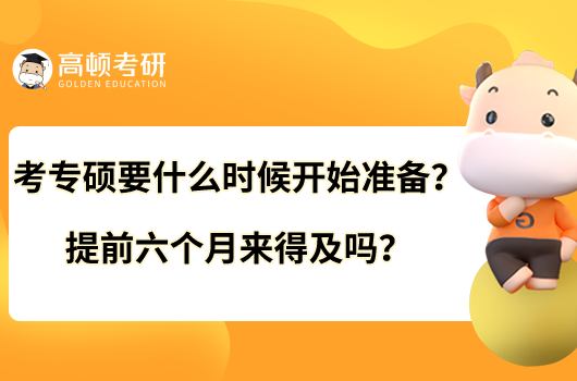 考专硕要什么时候开始准备？提前六个月来得及吗？