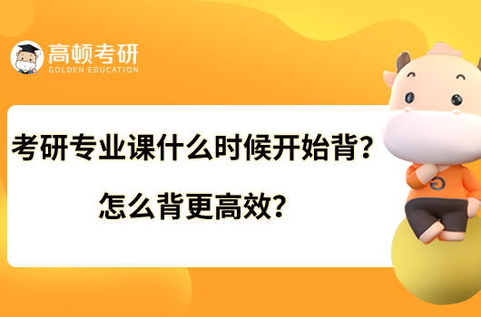 考研专业课什么时候开始背?怎么背更高效?