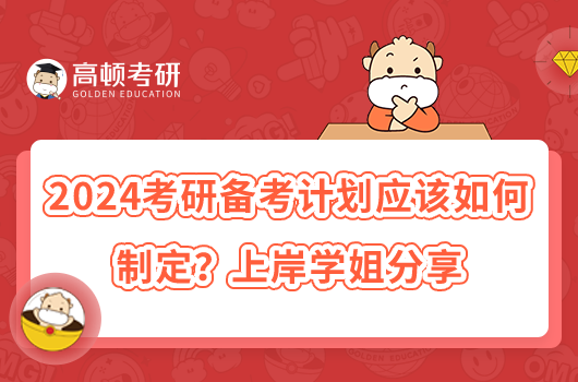 2024考研备考计划应该如何制定？上岸学姐分享