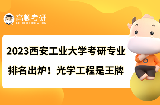 2023西安工业大学考研专业排名出炉！光学工程是王牌