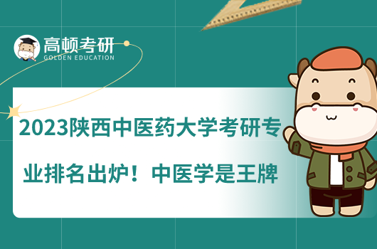 2023陕西中医药大学考研专业排名出炉！中医学是王牌