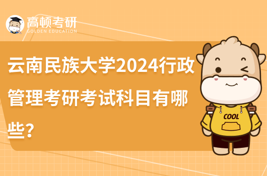 云南民族大学2024行政管理考研考试科目有哪些?