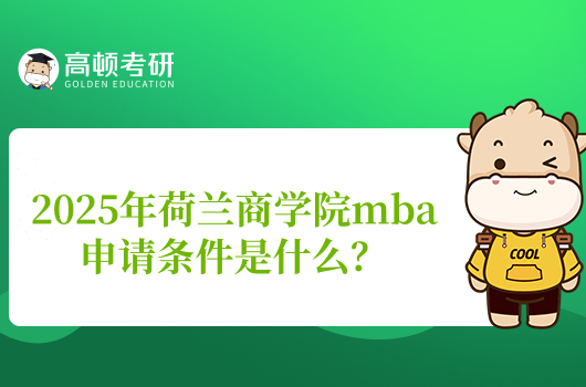 2025年荷兰商学院mba申请条件是什么?大专人可读!