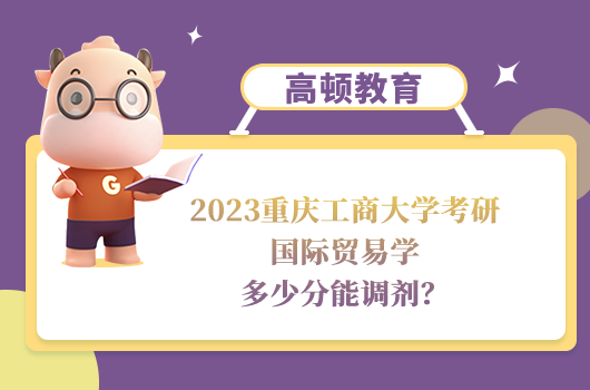 2023重庆工商大学国际贸易学考研调剂