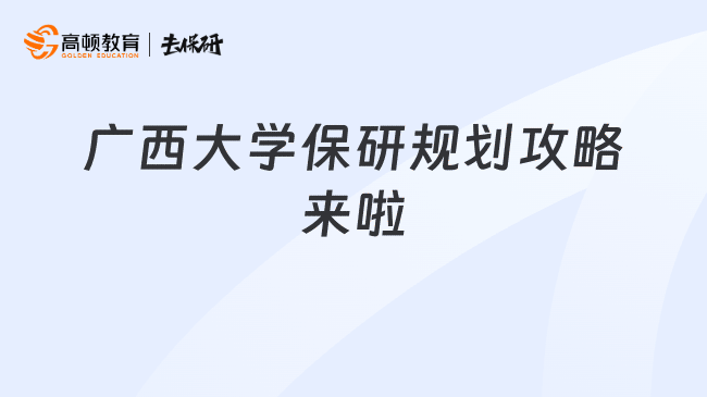 广西大学保研规划攻略来啦
