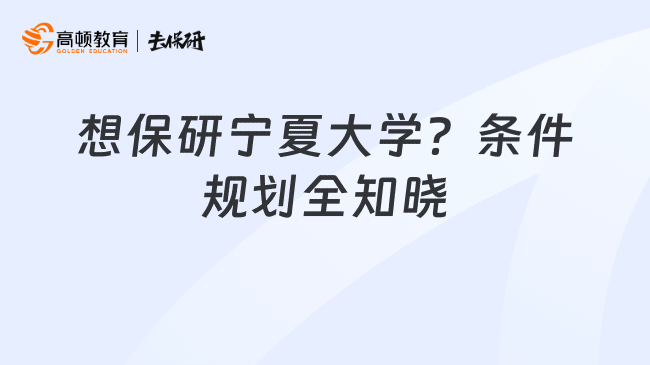 想保研宁夏大学?条件规划全知晓